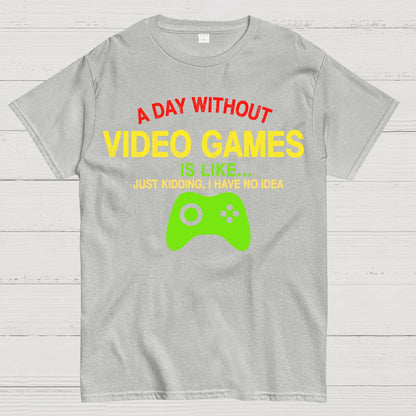 A Day Without Video Games Is Like Just Kidding Geek T-Shirt