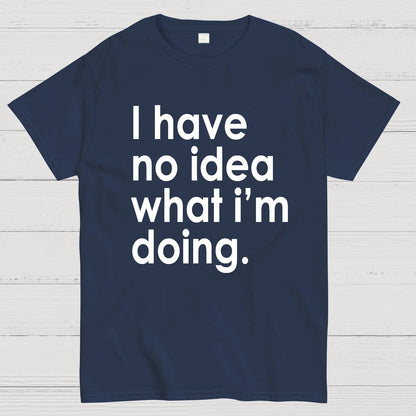 Funny Quote I Have No Idea What I'm Doing Geek T-Shirt