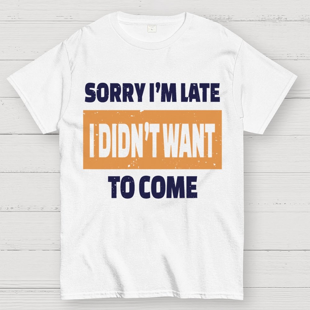 Sorry I'm Late I Didn't Want To Come Geek T-Shirt