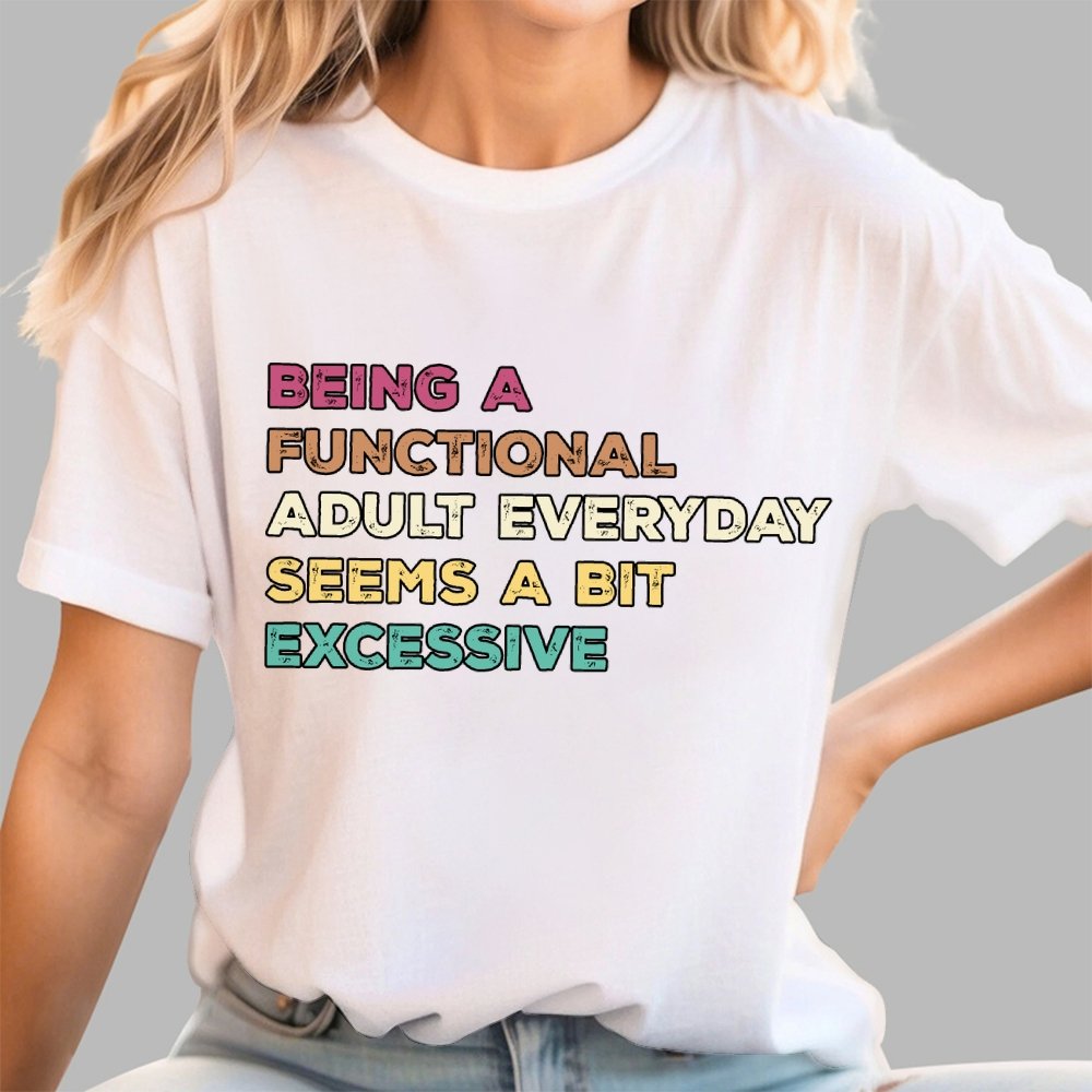 Being A Functional Adult Everyday Seems A Bit Excessive Adult Humor Geek T-Shirt
