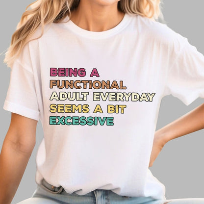 Being A Functional Adult Everyday Seems A Bit Excessive Adult Humor Geek T-Shirt