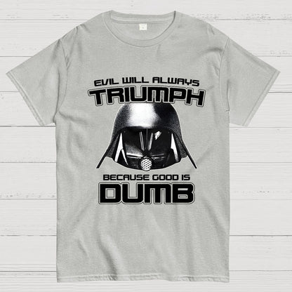 Evil Will Always Triumph Because Good Is Dumb Geek T-Shirt