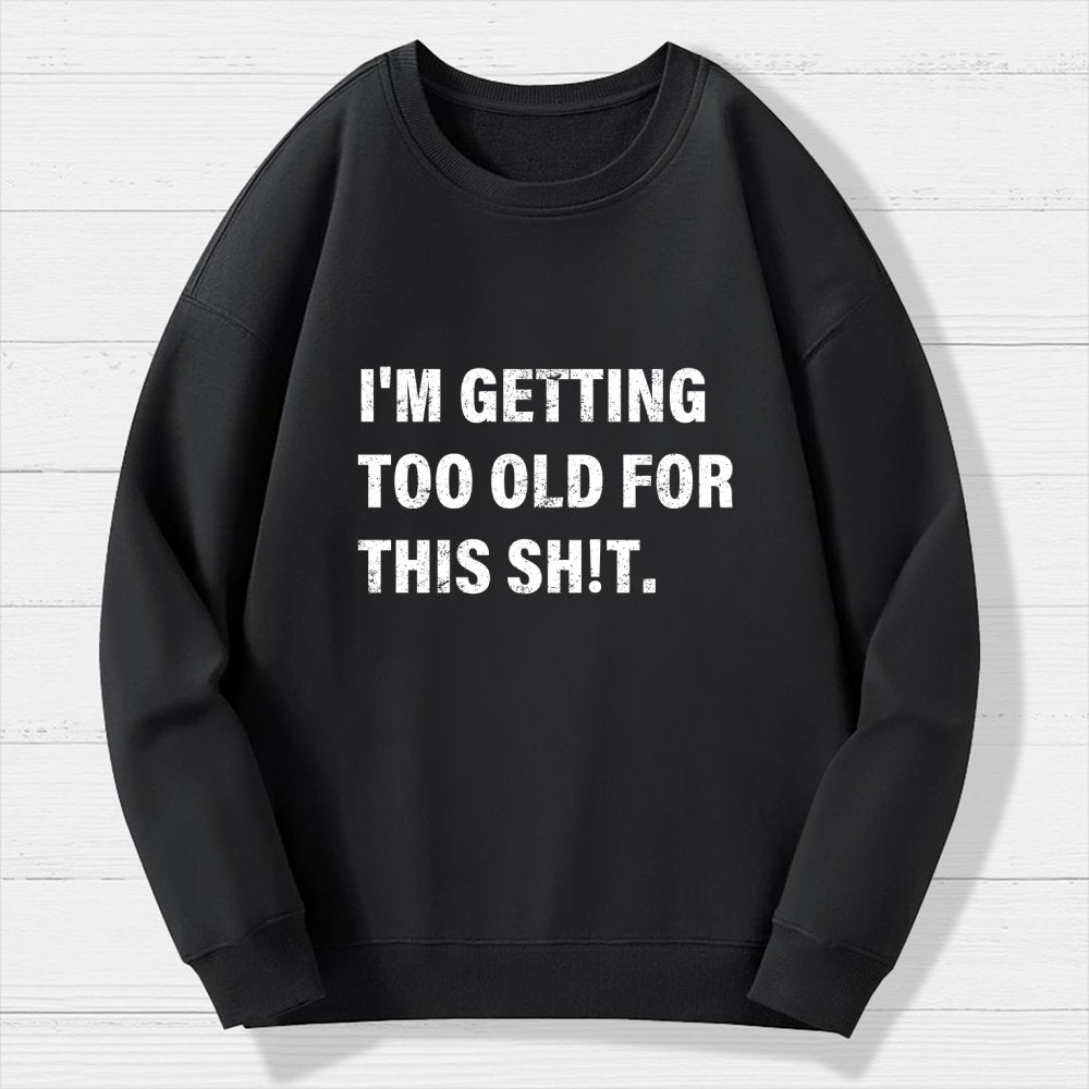 I'm Getting Too Old For This Sh*t  Geek Cotton Sweatshirt