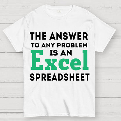 The Answer To Any Problem Is An Excel Spreadsheet Sarcasm Geek T-Shirt