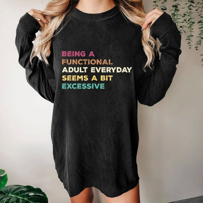 Being A Functional Adult Everyday Seems A Bit Excessive Adult Humor Washed Long Sleeve Tee