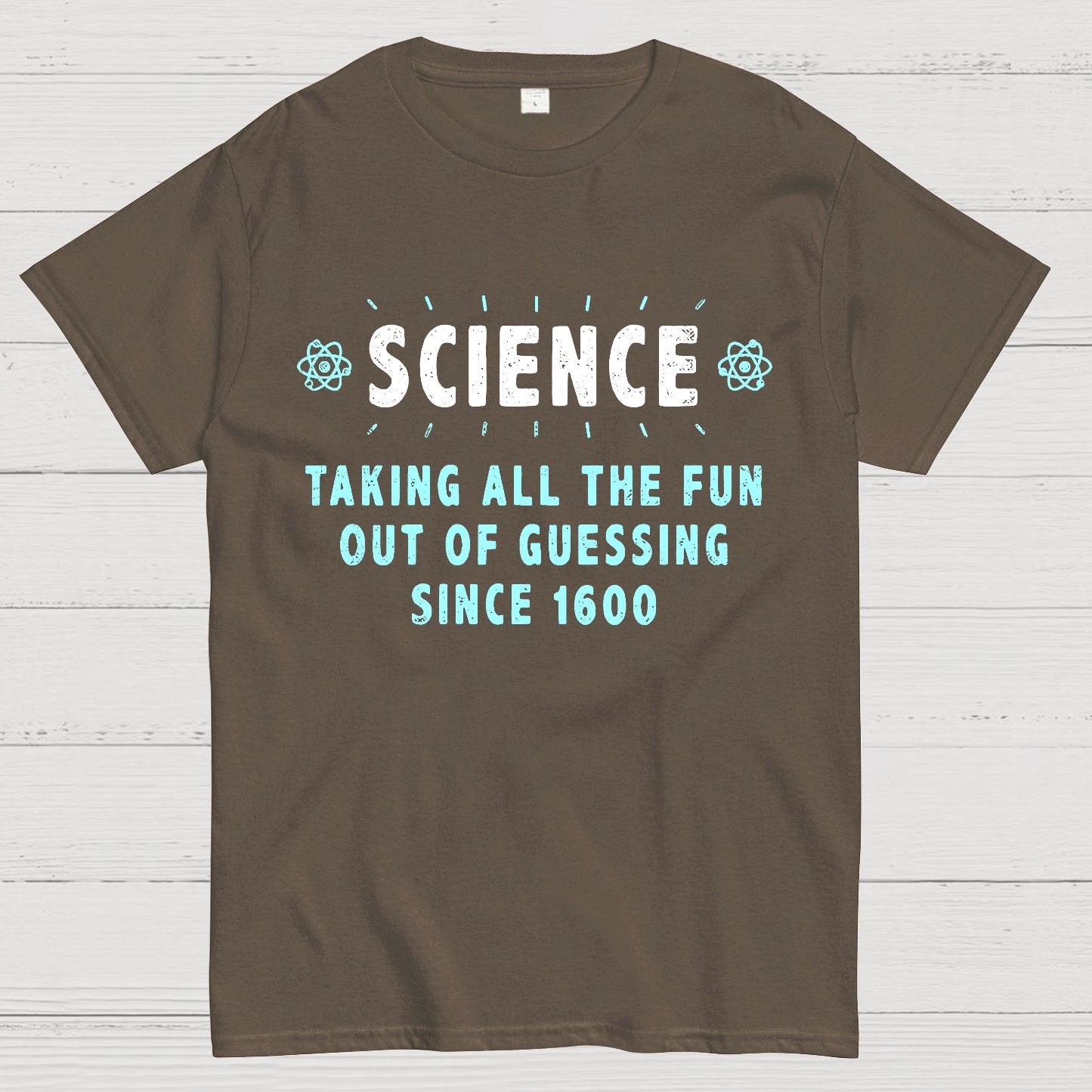 Science! Taking All The Fun Out Of Guessing Since 1600 Geek T-Shirt