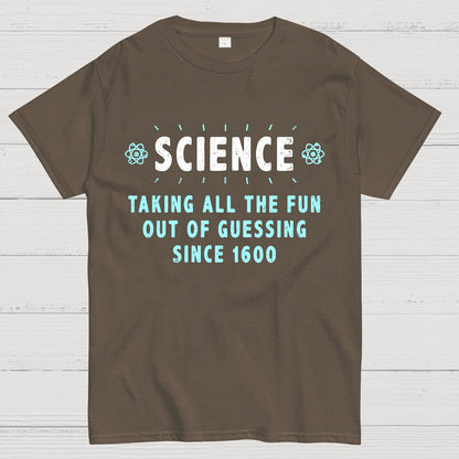 Science! Taking All The Fun Out Of Guessing Since 1600 Geek T-Shirt