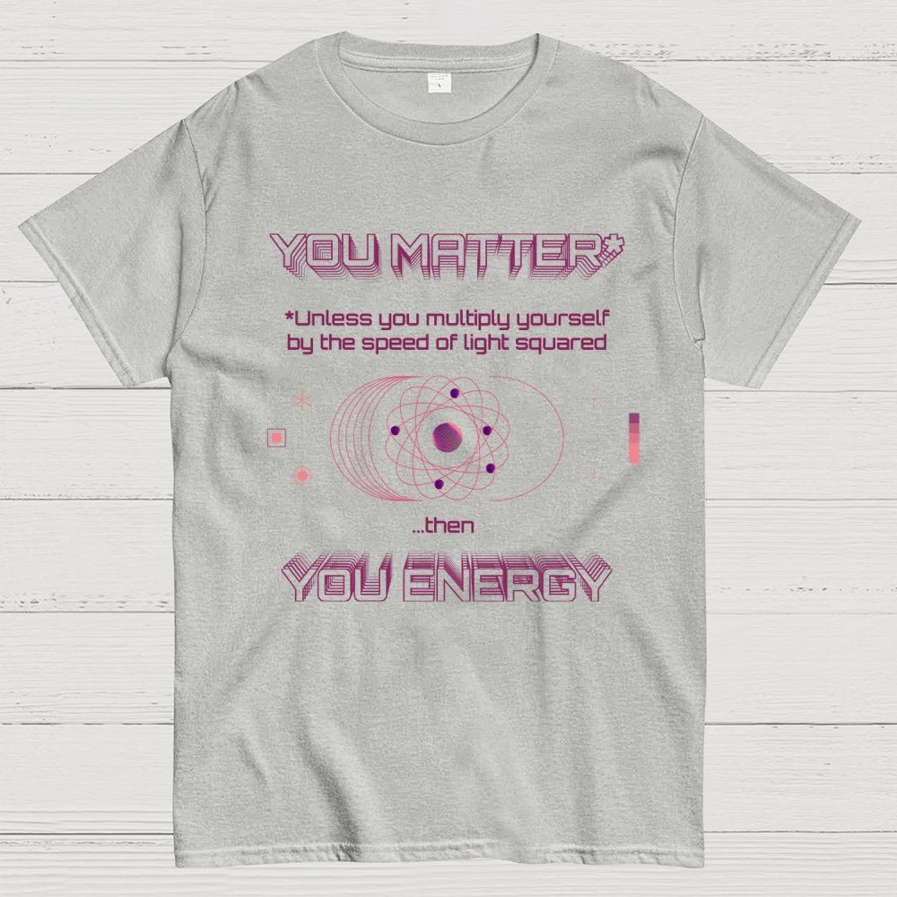 You Matter Geek Nerd Science Physics Theory Scientific Mathematics Funny Mathlete Geek T-Shirt
