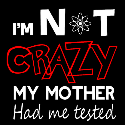I'm Not Crazy, My Mother Had Me Tested! Geek T-Shirt