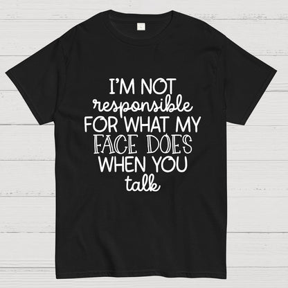 I'm Not Responsible For What My Face Does When You Talk.Sarcastic T-Shirt