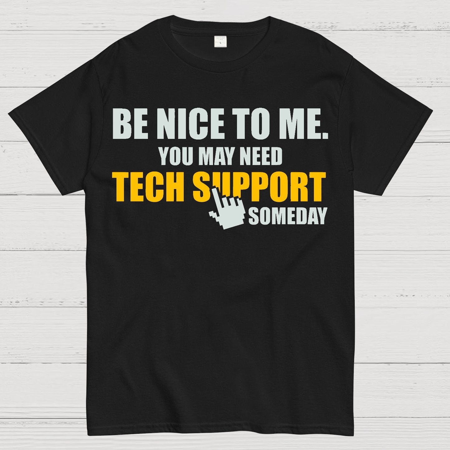 Be Nice To Me. You May Need Tech Support Someday Geek T-Shirt
