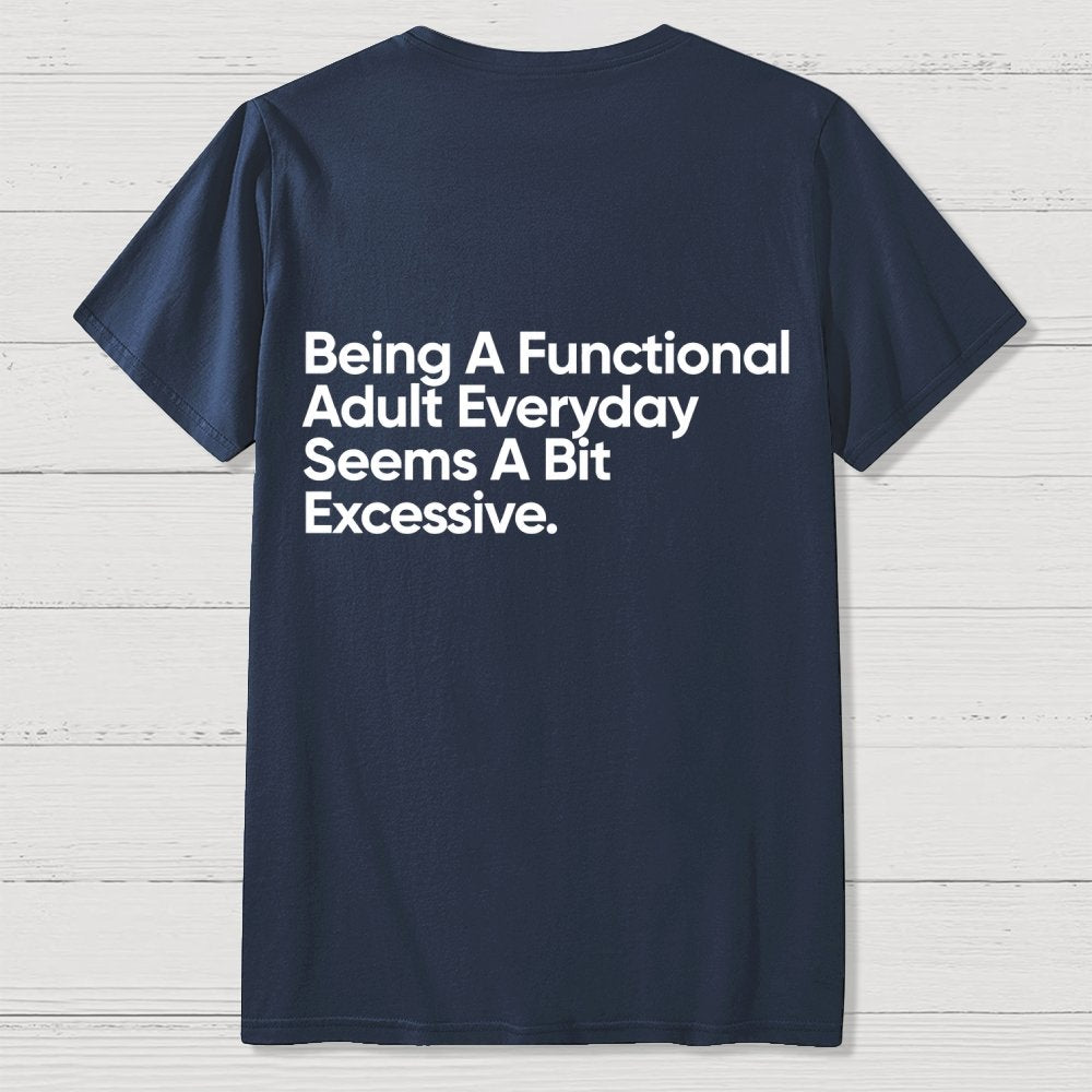 Being A Functional Adult Everyday Seems A Bit Excessive - Funny Quote Front And Back Printing Geek T-Shirt