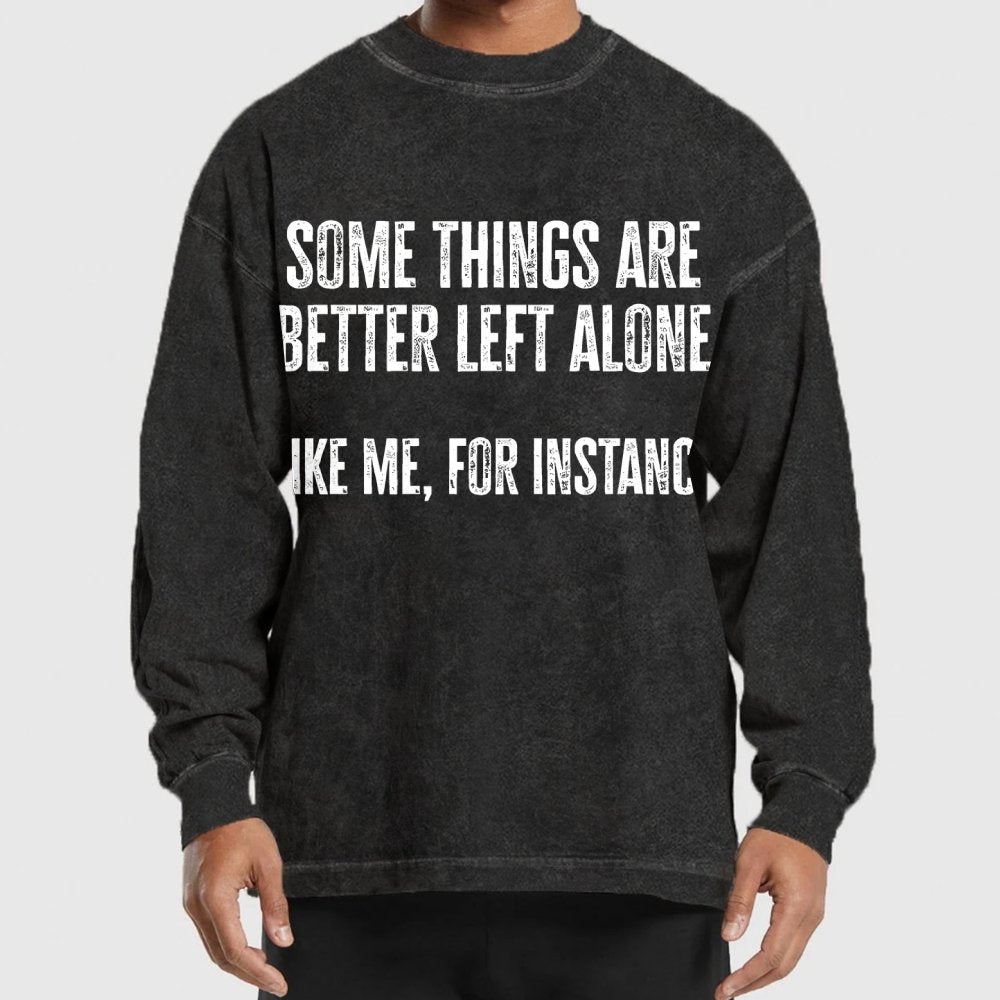 Some Things Are Better Left Alone Like Me For Instance Washed Long Sleeve Tee