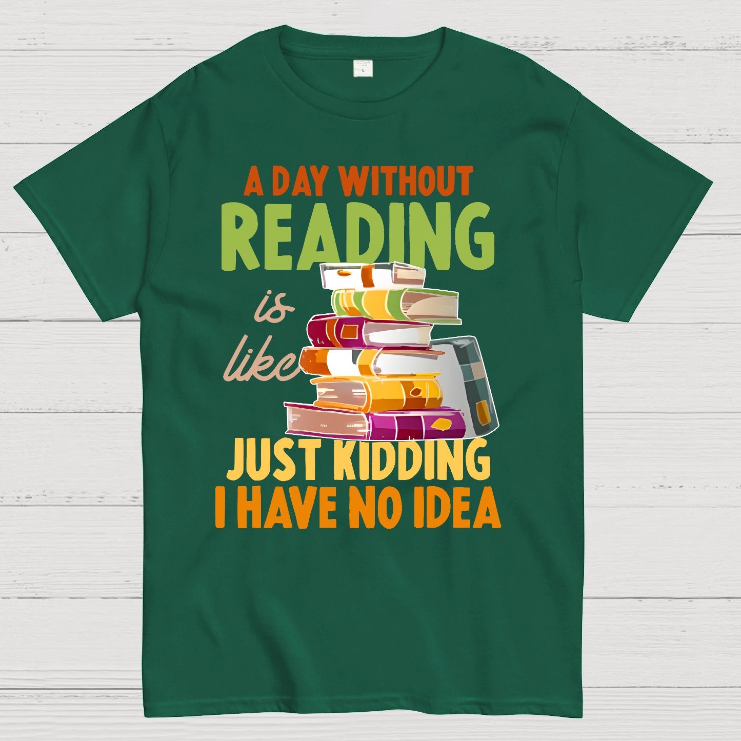 A Day Without Reading Is Like... Just Kidding I Have No Idea Geek T-Shirt