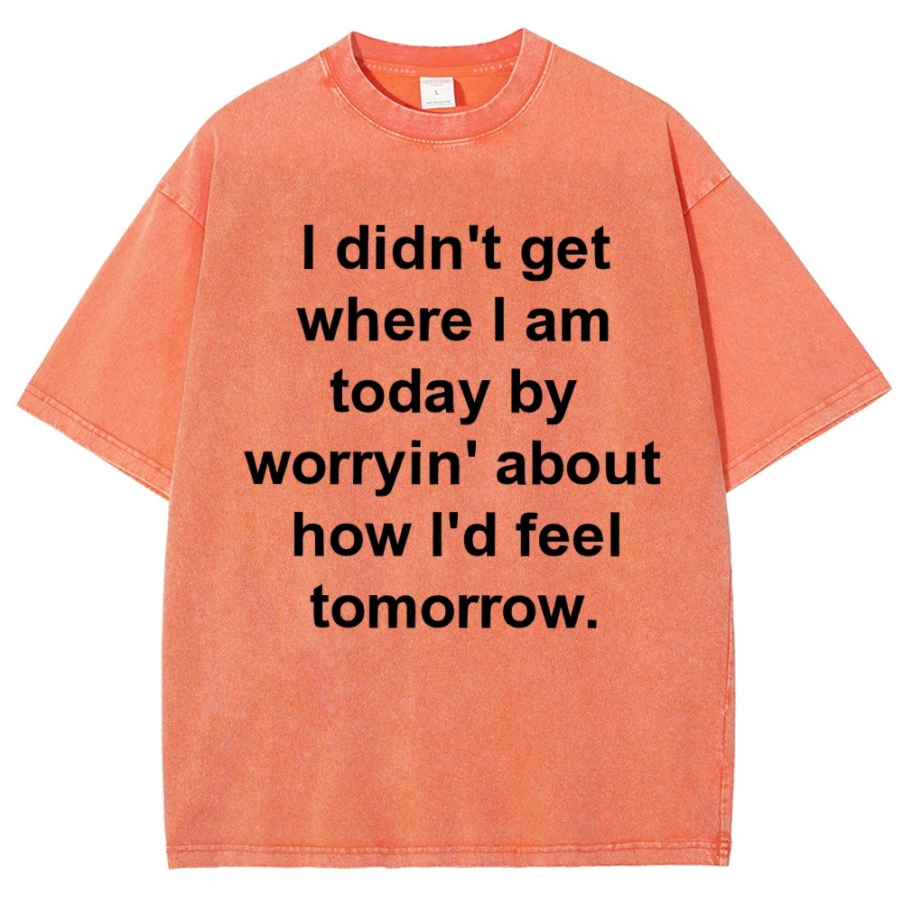 I Didn’T Get Where I Am Today By Worryin’ About What I Did Yesterday Vintage Distressed T-shirt