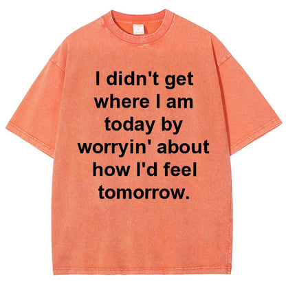 I Didn’T Get Where I Am Today By Worryin’ About What I Did Yesterday Vintage Distressed T-shirt