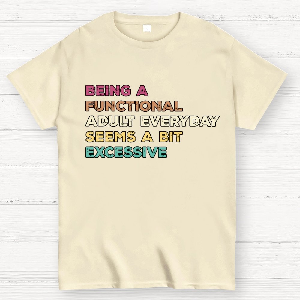 Being A Functional Adult Everyday Seems A Bit Excessive Adult Humor Geek T-Shirt