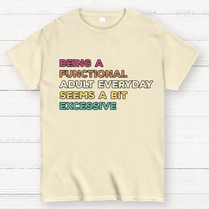 Being A Functional Adult Everyday Seems A Bit Excessive Adult Humor Geek T-Shirt