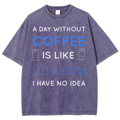 A Day Without Coffee Is Like Just Kidding I Have No Idea Vintage Distressed T-shirt