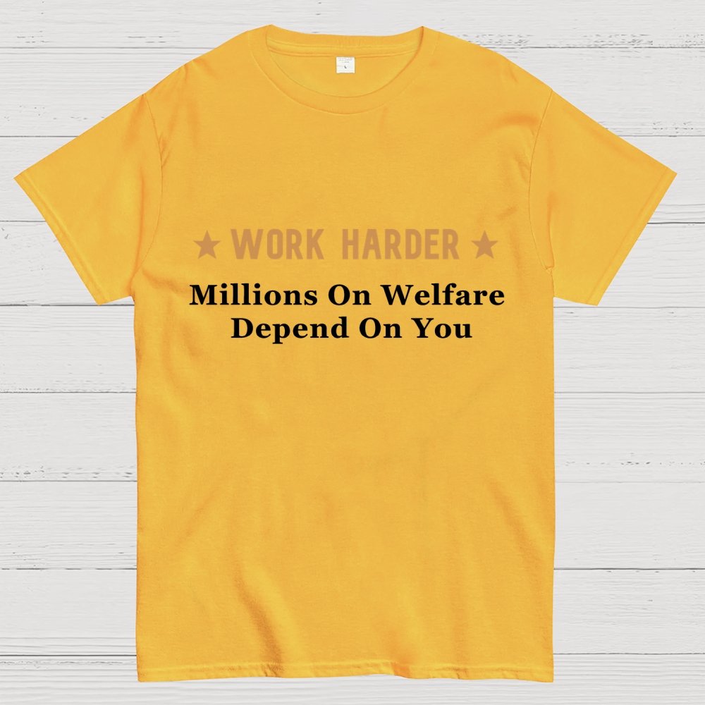Work Harder Millions on Welfare Depend on You Geek T-Shirt