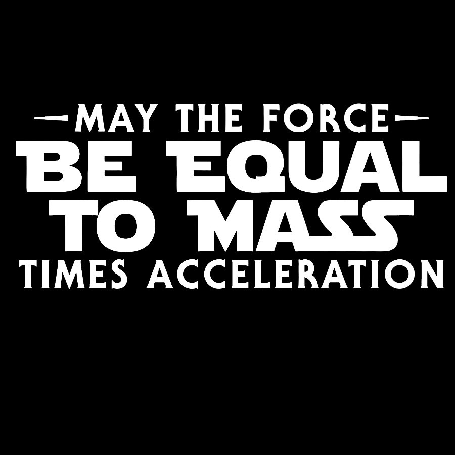 May the force be equal to mass times acceleration Geek T-Shirt