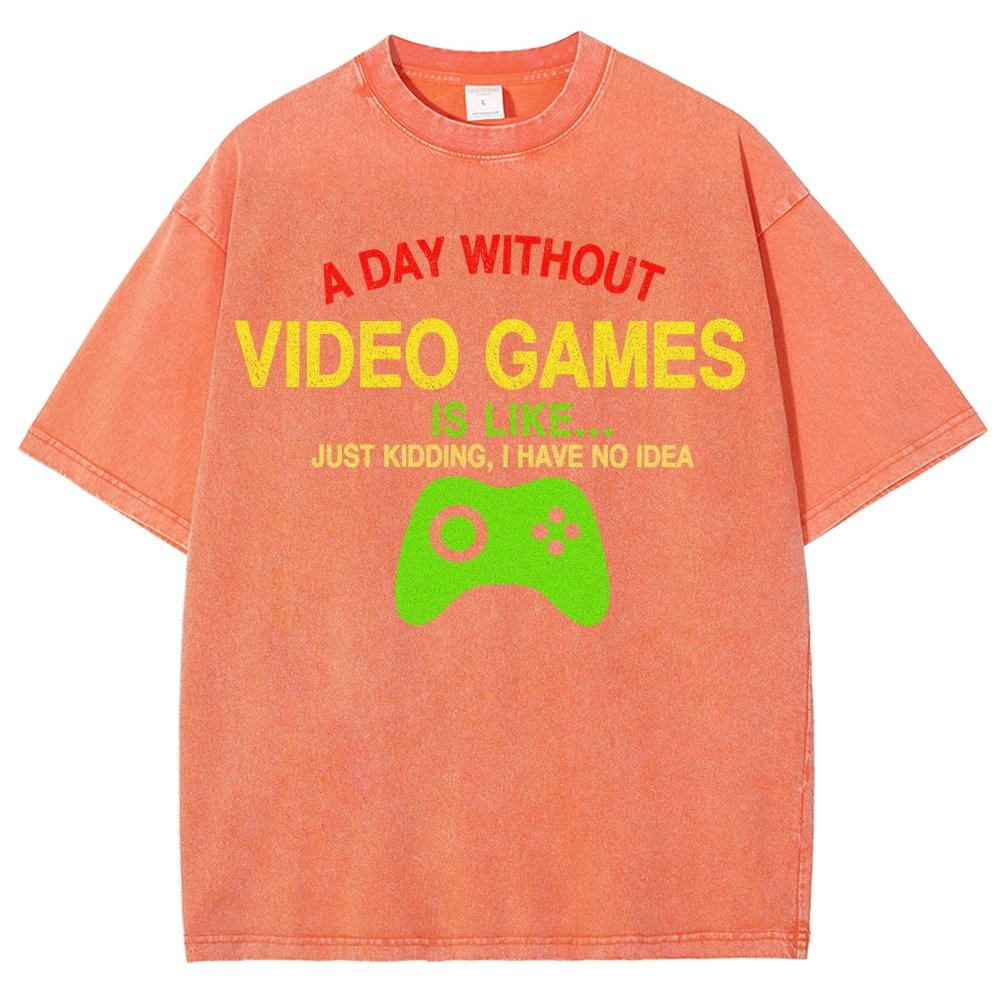 A Day Without Video Games Is Like Just Kidding I Have No Idea Vintage Distressed T-shirt