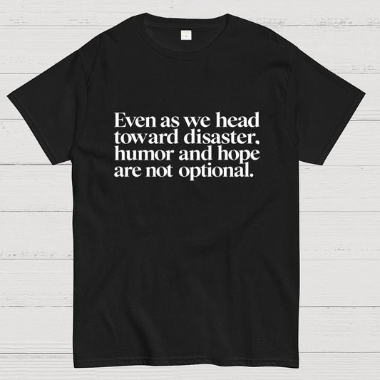 Even As We Head Toward Disaster, Humor And Hope Are Not Optional Geek T-Shirt