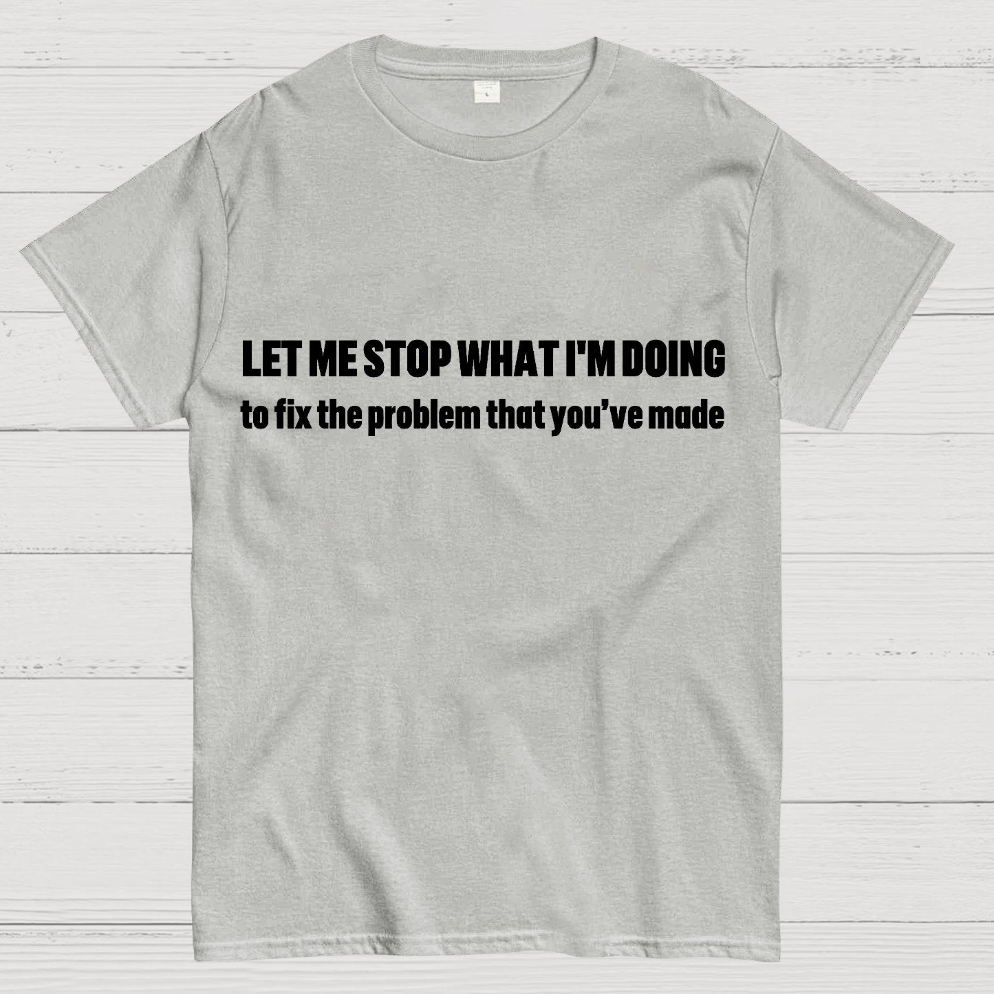 Let Me Stop What I am Doing Geek T-Shirt