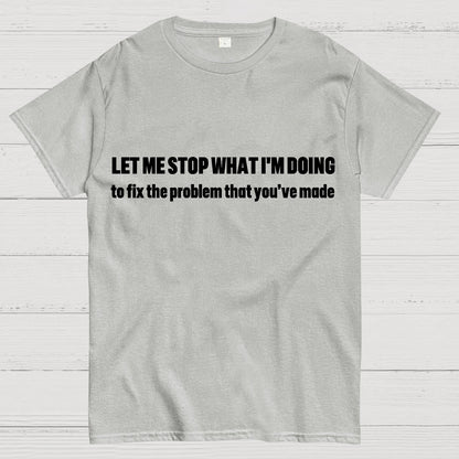 Let Me Stop What I am Doing Geek T-Shirt