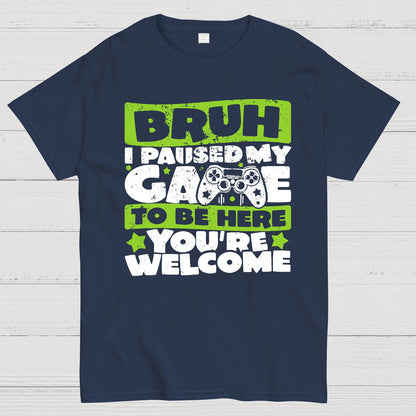 Bruh I Paused My Game To Be Here You're Welcome Geek T-Shirt