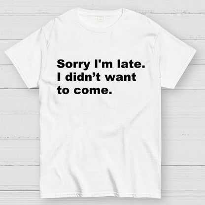 Sorry I'm late. I didn't want to come Geek T-Shirt