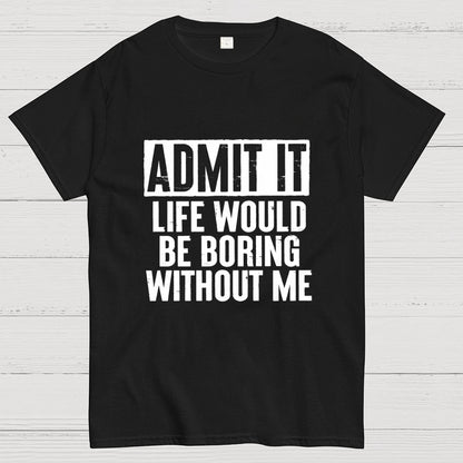 Admit It Life Would Be Boring Without Me Geek T-Shirt
