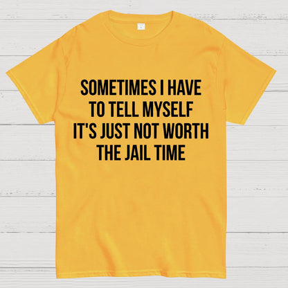 Sometimes I Have to Tell Myself It's Not Worth Jail Funny Sarcastic Geek T-Shirt