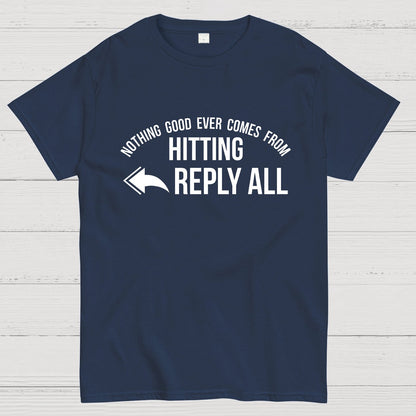 Nothing Good Ever Comes From Hitting Reply All Geeky T-Shirt