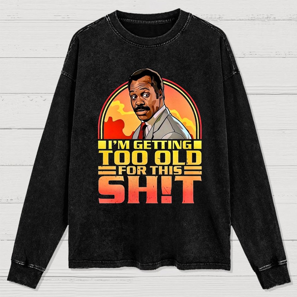 I'm Getting Too Old For This Sh*t  Washed Long Sleeve Tee