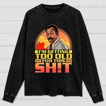 I'm Getting Too Old For This Sh*t  Washed Long Sleeve Tee