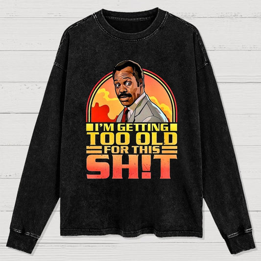 I'm Getting Too Old For This Sh*t  Washed Long Sleeve Tee