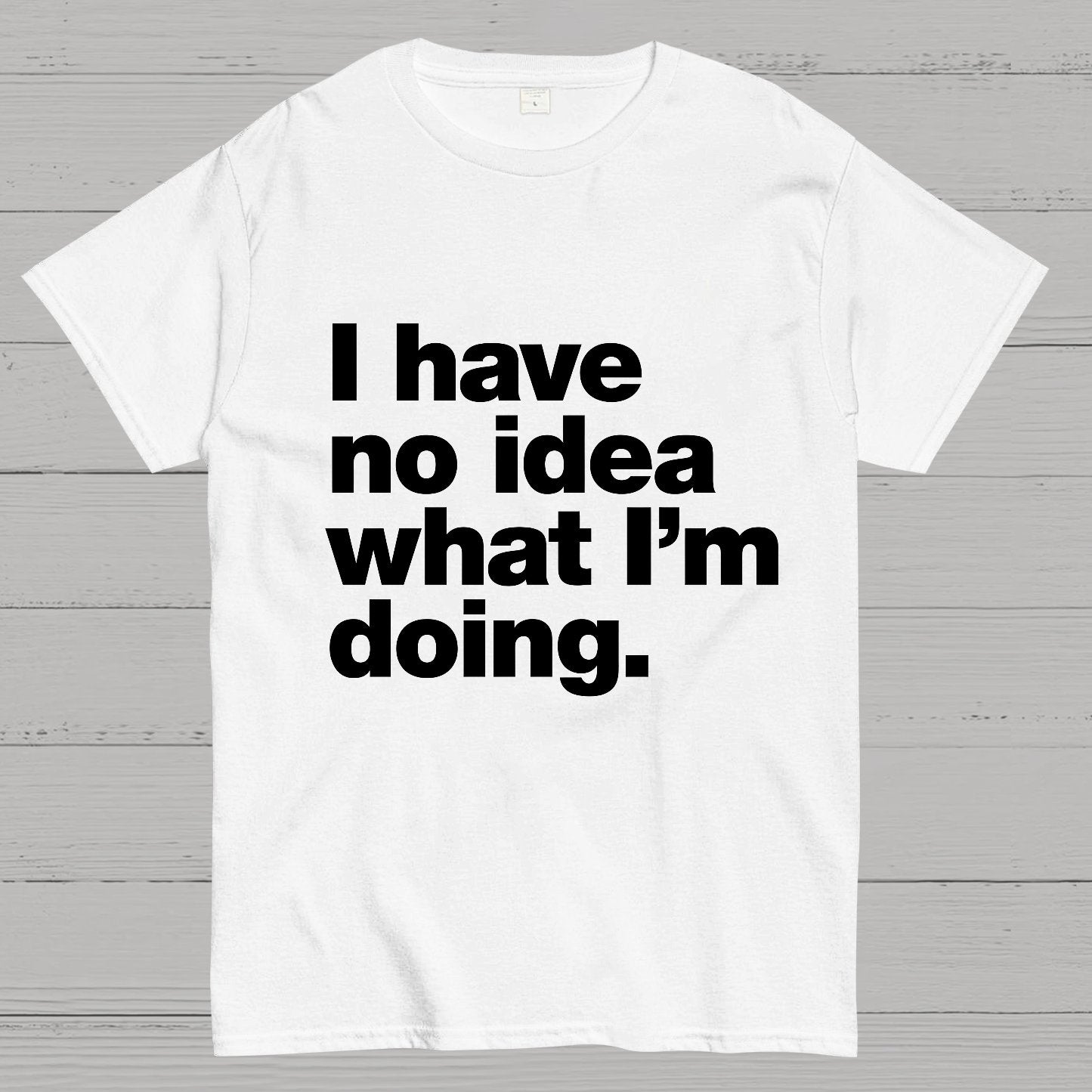 I Have No Idea What I'm Doing.Geeky T-Shirt