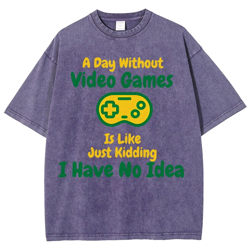 A Day Without Video Games Is Like Just Kidding I Have No Idea Vintage Distressed T-shirt