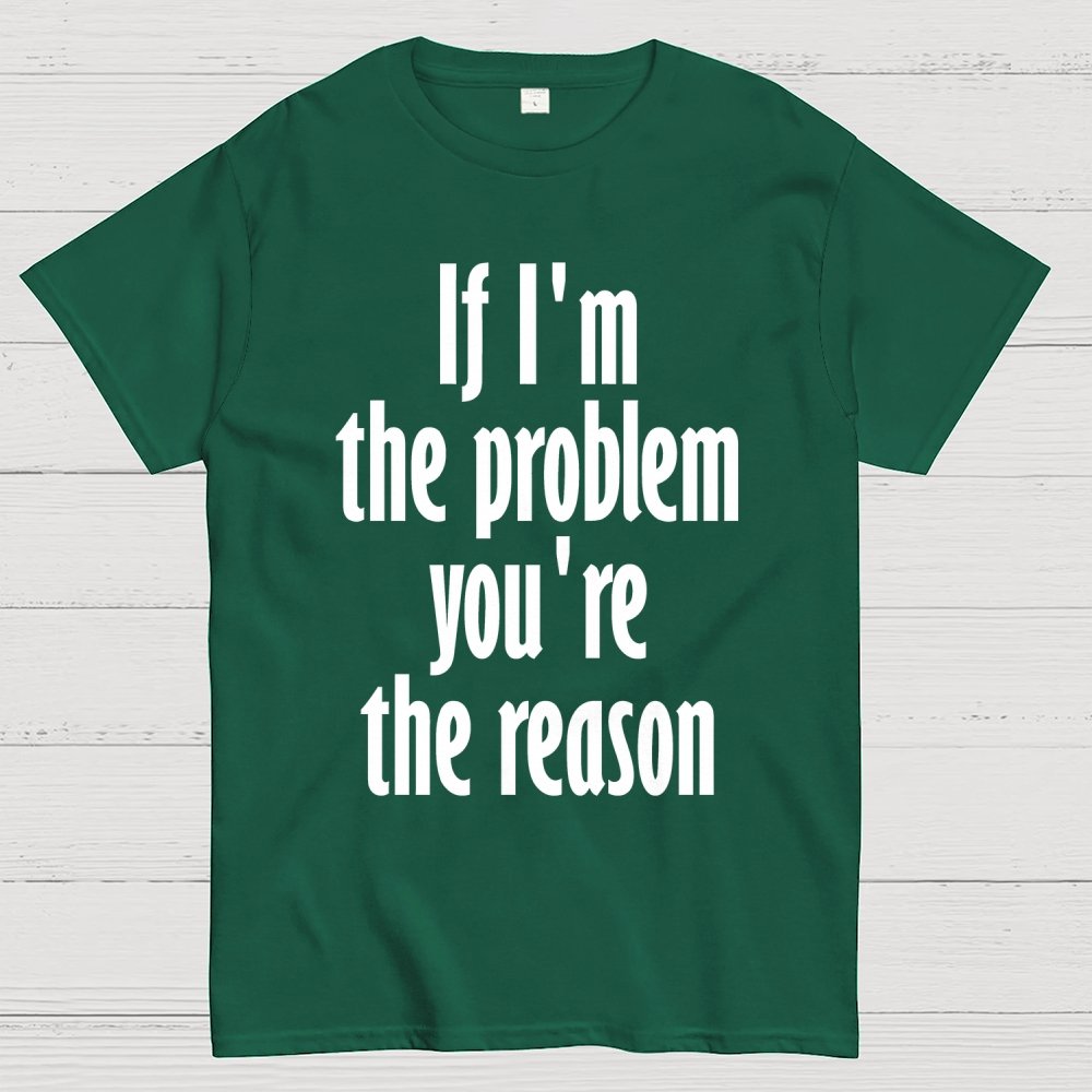 If I'm The Problem You Are The Reason Unisex Geek T-Shirt
