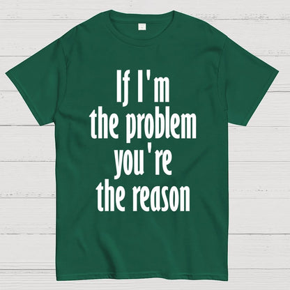 If I'm The Problem You Are The Reason Unisex Geek T-Shirt