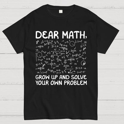 Dear Math Grow Up And Solve Your Own Problems Funny Mathematicians Geek T-Shirt