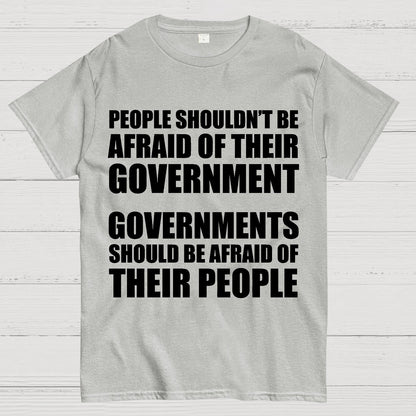 People Shouldn't Be Afraid Of Their Government. Governments Should Be Afraid Of Their People Geek T-Shirt