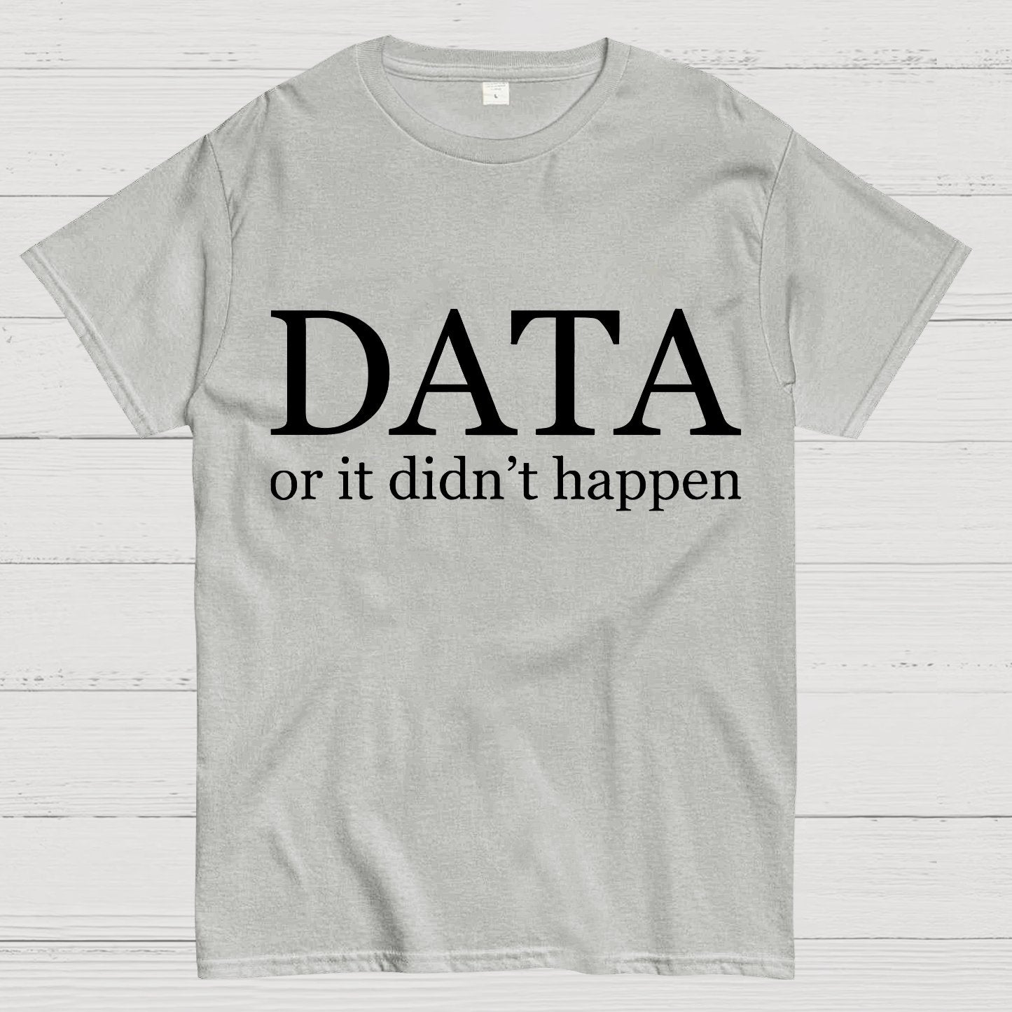 Data or It Didn't Happen Geeky T-Shirt