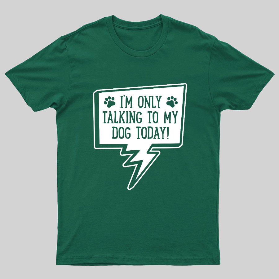 I'm Only Talking To My Dog Today Geeky T-Shirt