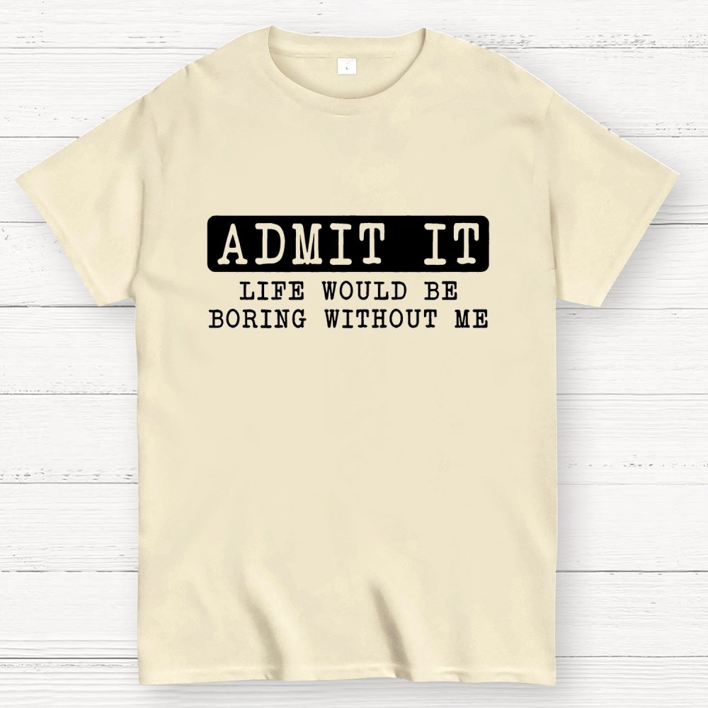 Admit It Life Would Be Boring Without Me Geek T-Shirt