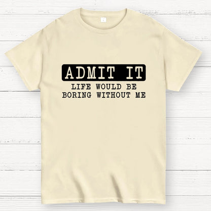 Admit It Life Would Be Boring Without Me Geek T-Shirt