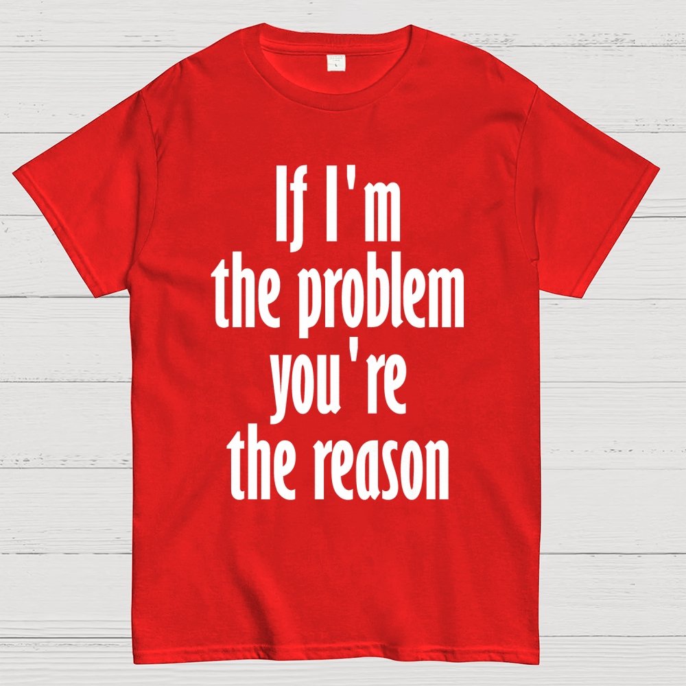 If I'm The Problem You Are The Reason Unisex Geek T-Shirt