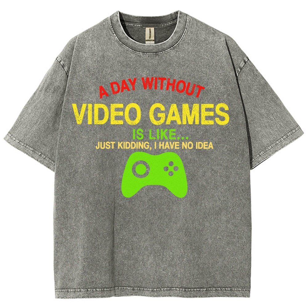 A Day Without Video Games Is Like Just Kidding I Have No Idea Vintage Distressed T-shirt