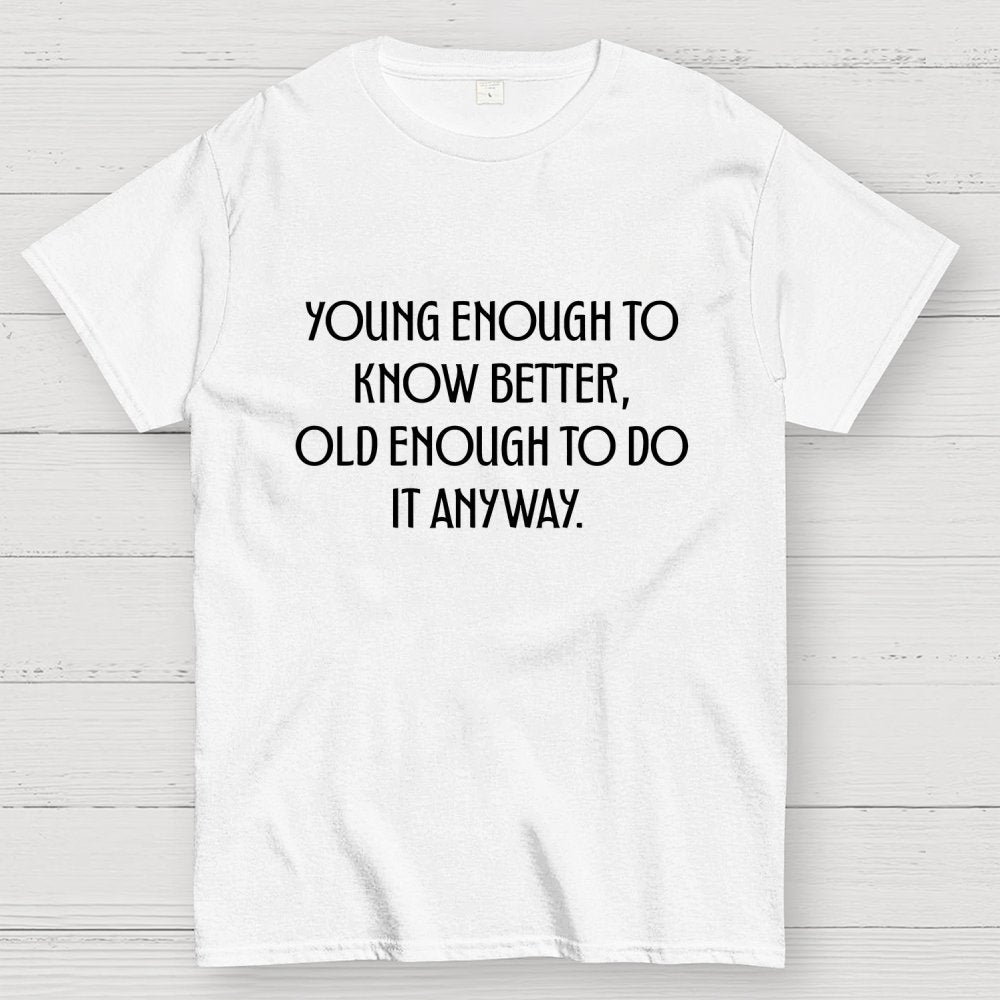 Young Enough To Know Better Old Enough To Do It Anyway Geek T-Shirt